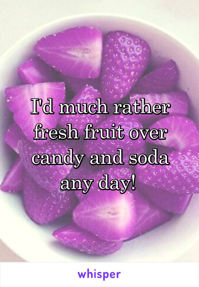 I'd much rather fresh fruit over candy and soda any day! 