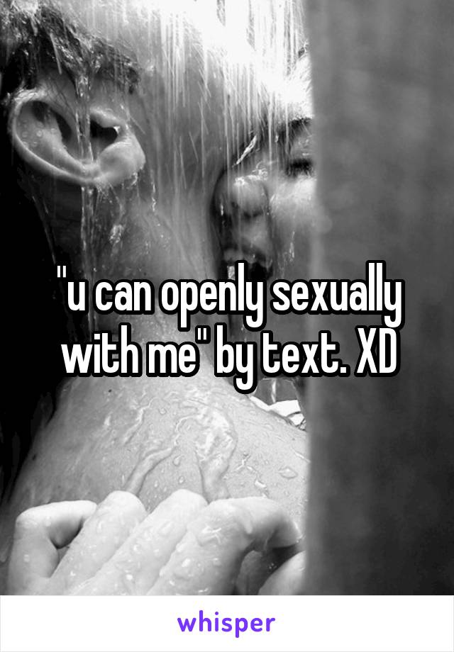 "u can openly sexually with me" by text. XD