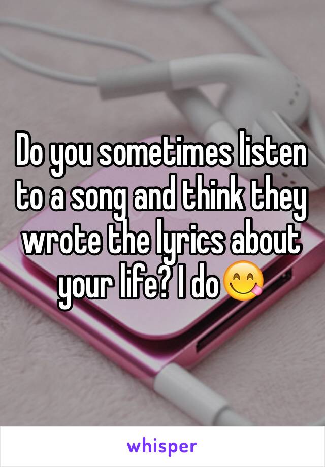 Do you sometimes listen to a song and think they wrote the lyrics about your life? I do😋
