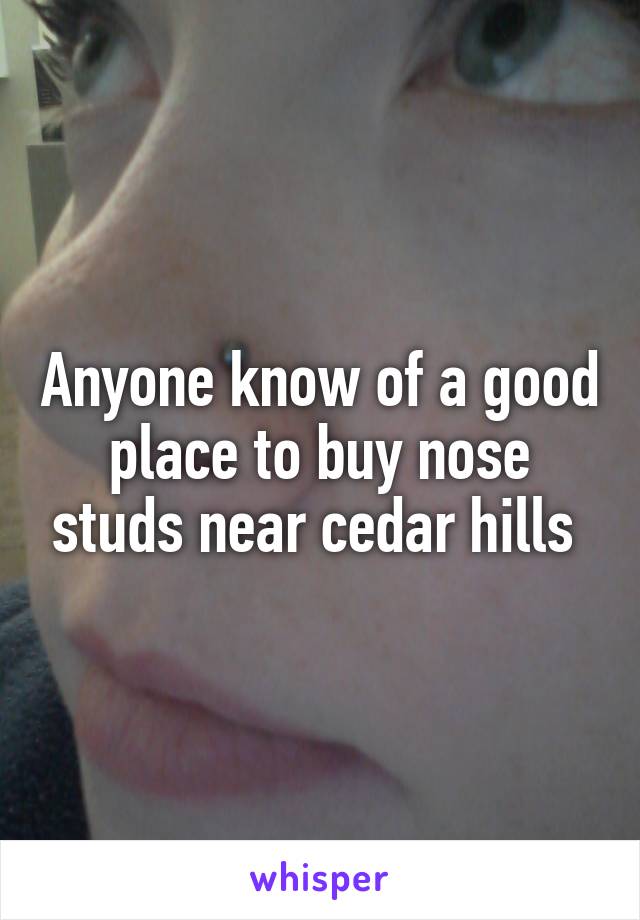 Anyone know of a good place to buy nose studs near cedar hills 