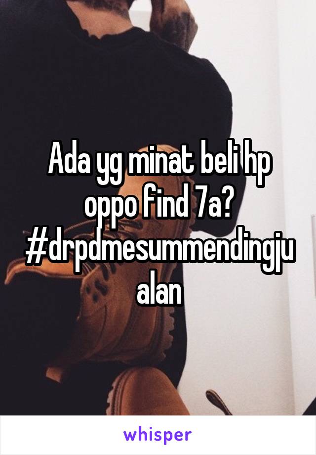 Ada yg minat beli hp oppo find 7a?
#drpdmesummendingjualan