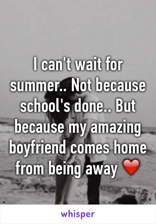 I can't wait for summer.. Not because school's done.. But because my amazing boyfriend comes home from being away ❤️