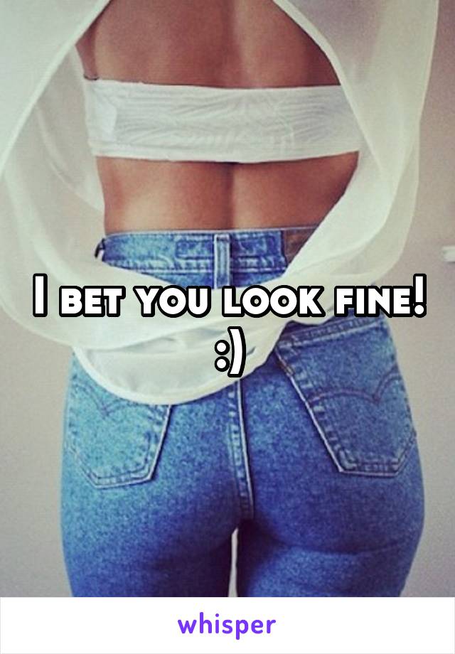 I bet you look fine! :)