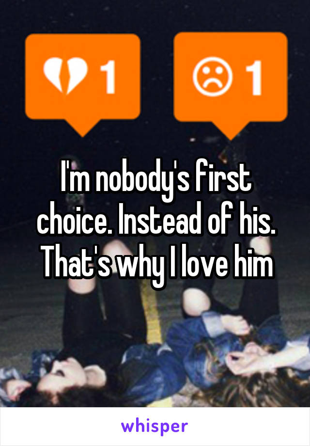 I'm nobody's first choice. Instead of his. That's why I love him