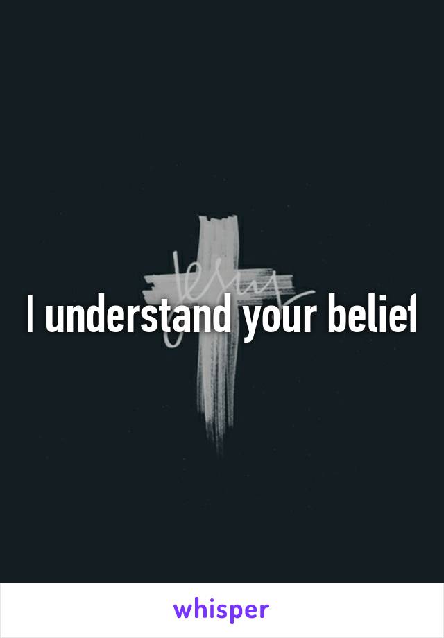 I understand your belief