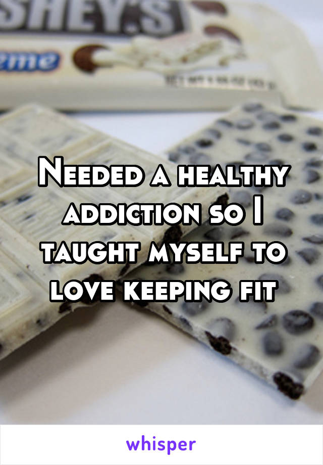 Needed a healthy addiction so I taught myself to love keeping fit