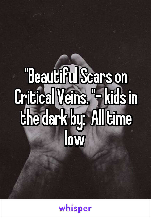 "Beautiful Scars on Critical Veins. "- kids in the dark by:  All time low 