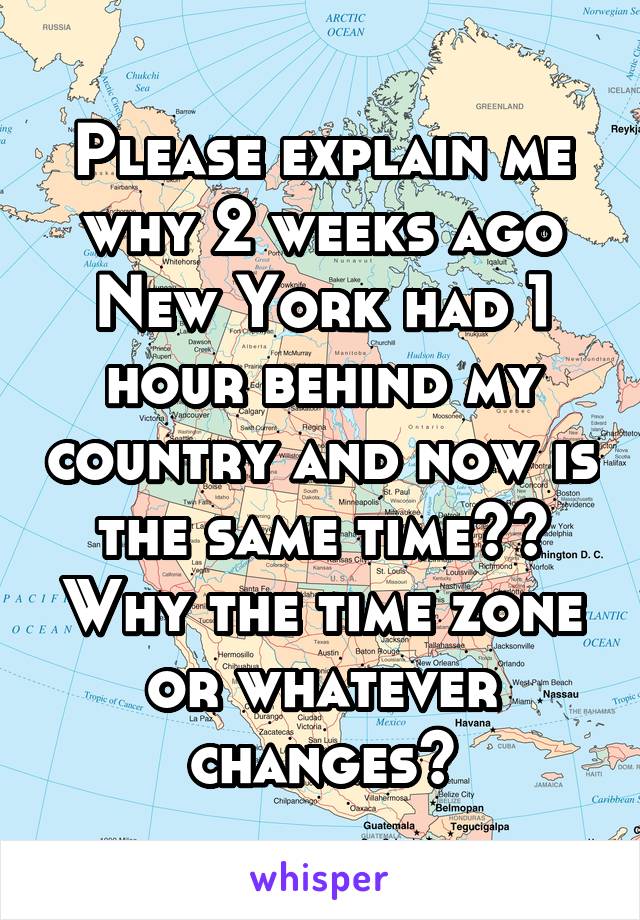 Please explain me why 2 weeks ago New York had 1 hour behind my country and now is the same time?? Why the time zone or whatever changes?