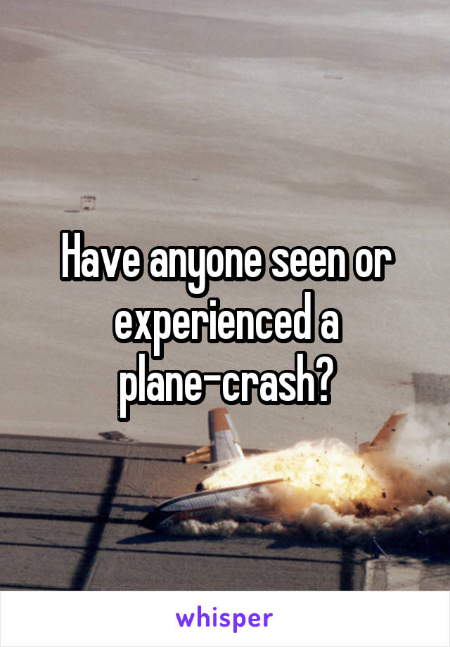 Have anyone seen or experienced a plane-crash?