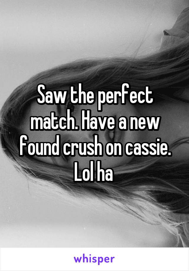 Saw the perfect match. Have a new found crush on cassie. Lol ha 