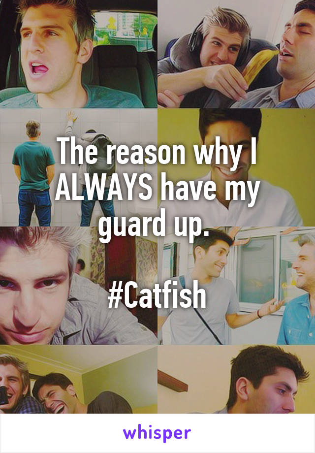 The reason why I ALWAYS have my guard up. 

#Catfish