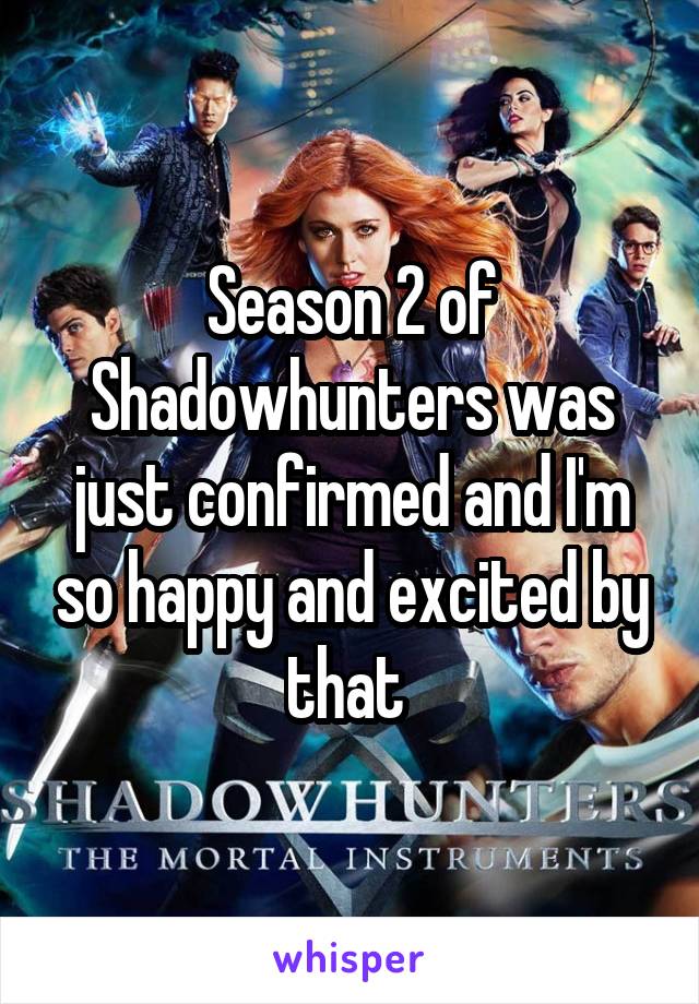 Season 2 of Shadowhunters was just confirmed and I'm so happy and excited by that 