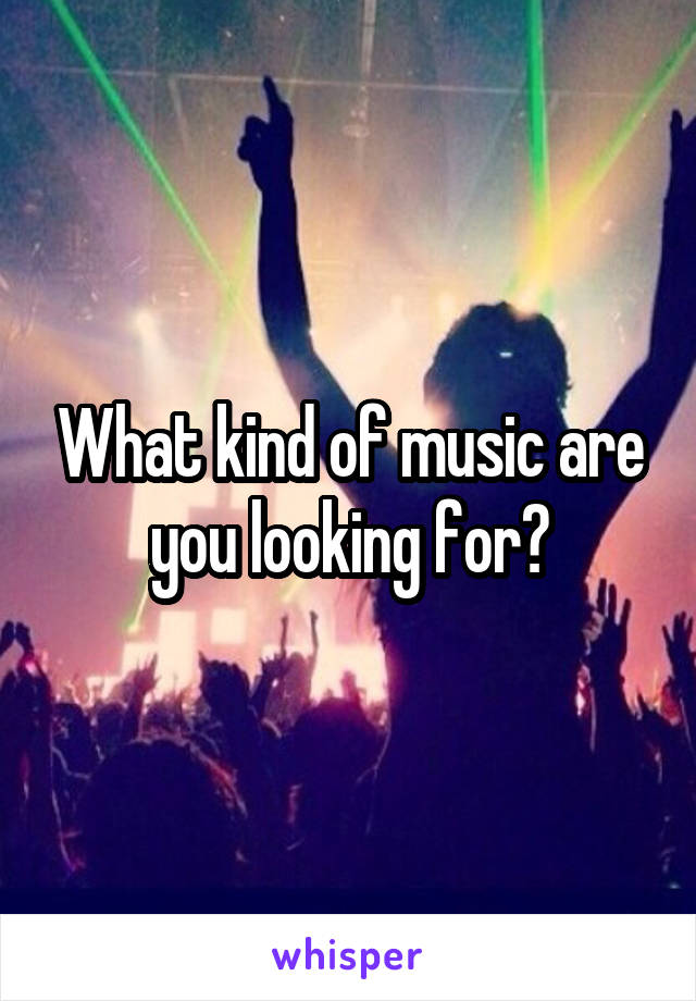 What kind of music are you looking for?