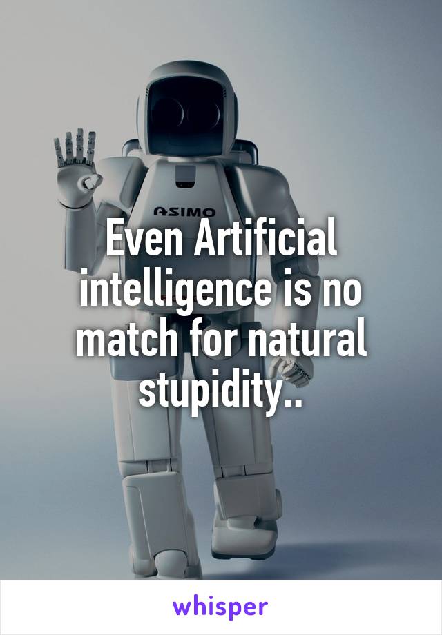 Even Artificial intelligence is no match for natural stupidity..