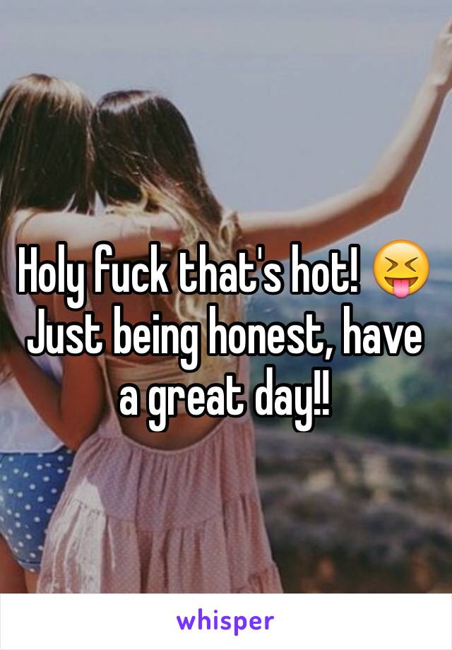 Holy fuck that's hot! 😝
Just being honest, have a great day!!