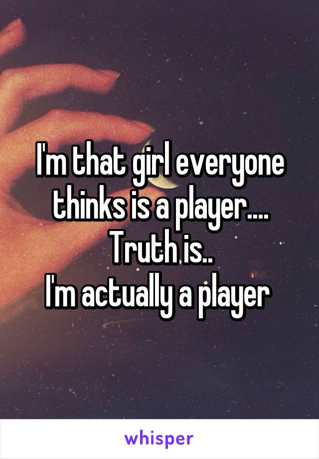 I'm that girl everyone thinks is a player....
Truth is..
I'm actually a player 