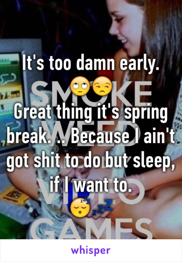 It's too damn early.
🙄😒
Great thing it's spring break. .. Because I ain't got shit to do but sleep, if I want to.
😴💤