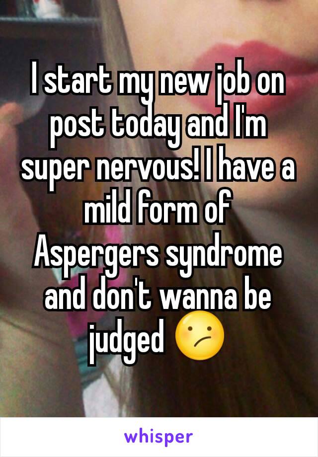 I start my new job on post today and I'm super nervous! I have a mild form of Aspergers syndrome and don't wanna be judged 😕
