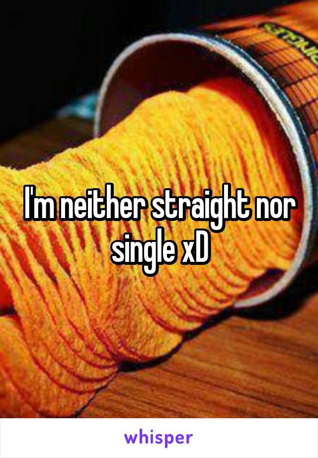 I'm neither straight nor single xD