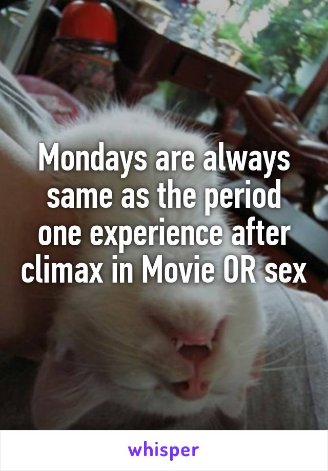 Mondays are always same as the period one experience after climax in Movie OR sex 