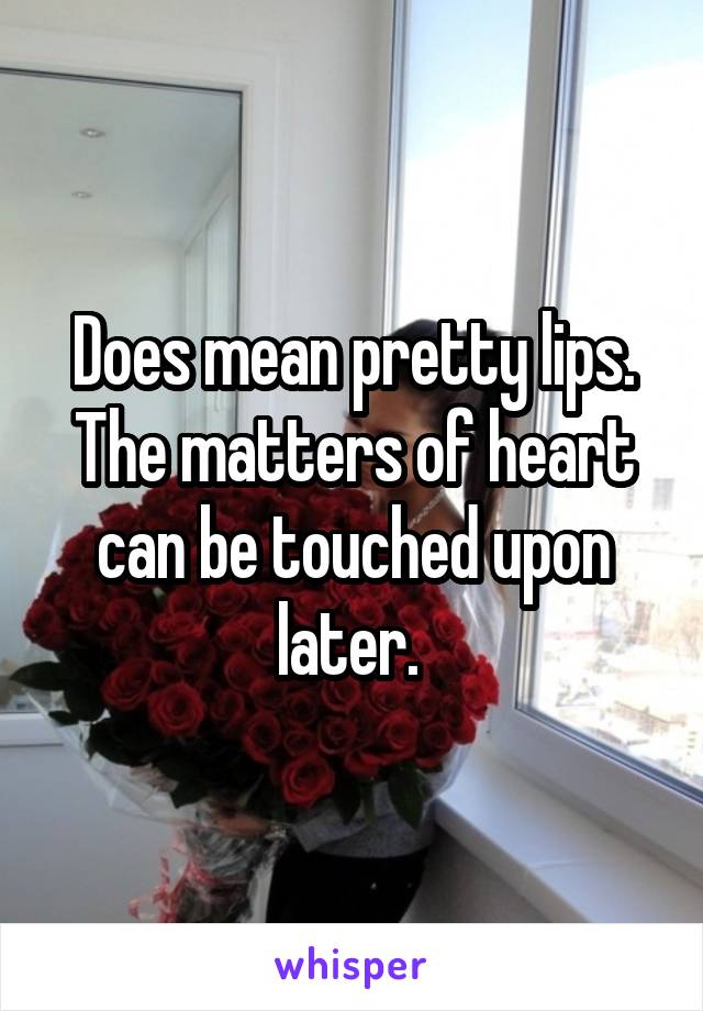 Does mean pretty lips. The matters of heart can be touched upon later. 