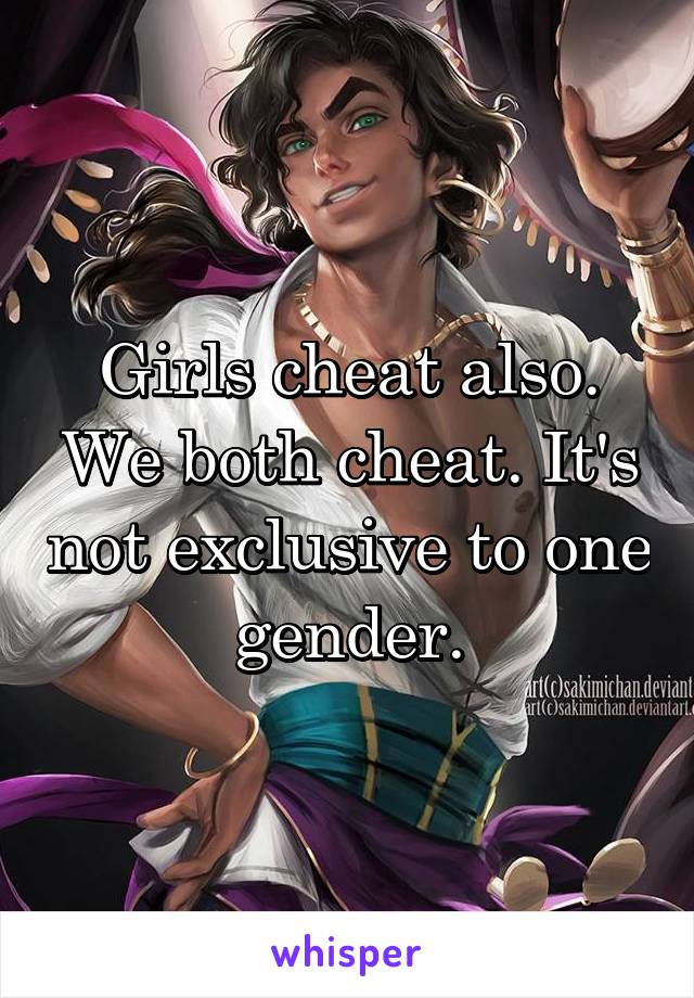 Girls cheat also. We both cheat. It's not exclusive to one gender.