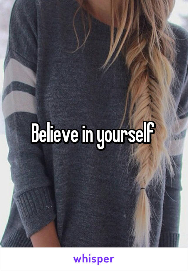 Believe in yourself 