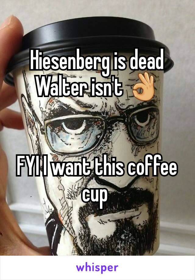 Hiesenberg is dead Walter isn't 👌


FYI I want this coffee cup 