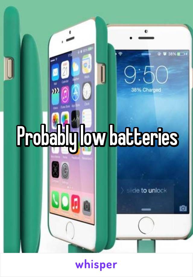 Probably low batteries