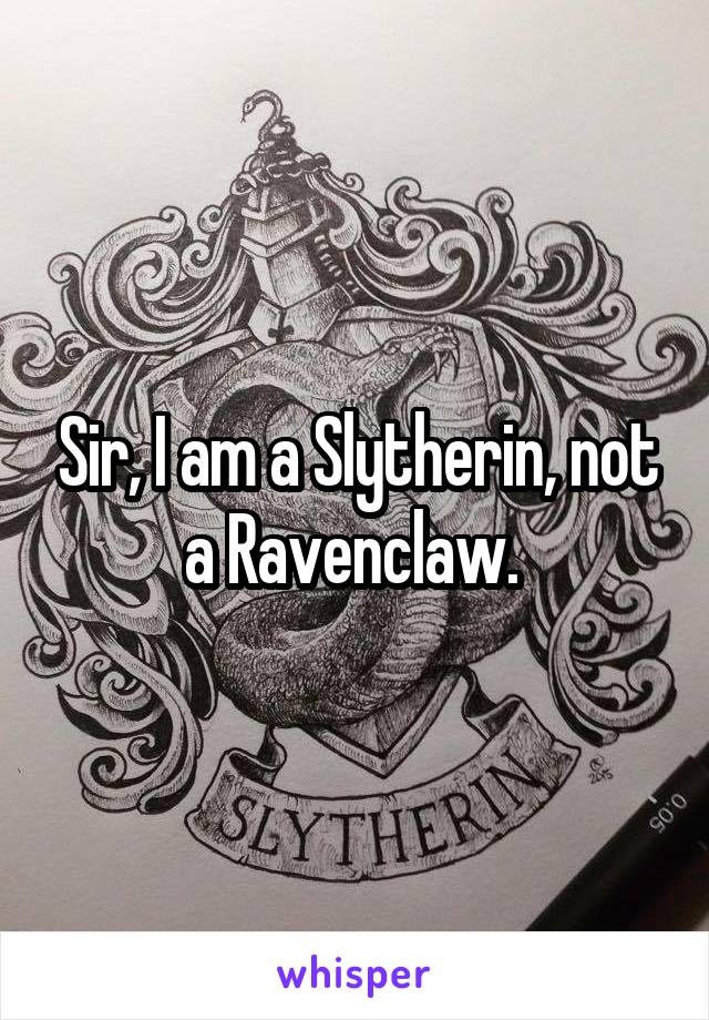 Sir, I am a Slytherin, not a Ravenclaw. 