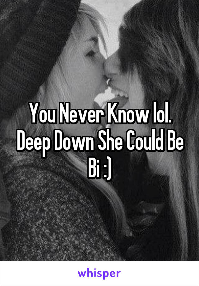 You Never Know lol. Deep Down She Could Be Bi :)