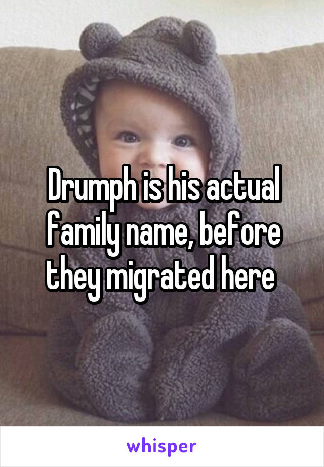 Drumph is his actual family name, before they migrated here 