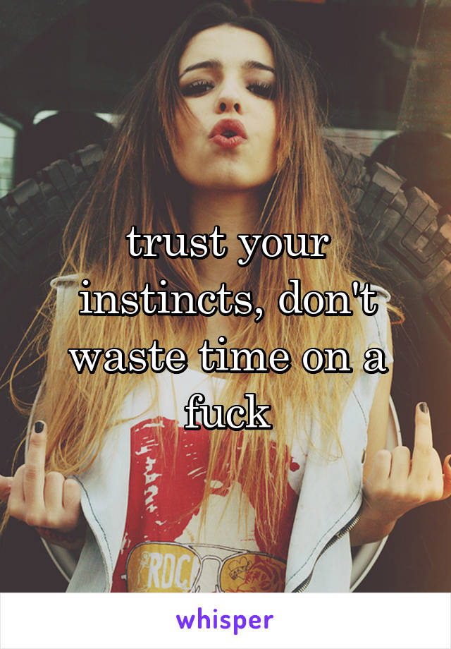 trust your instincts, don't waste time on a fuck