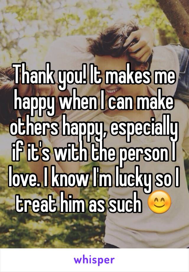 Thank you! It makes me happy when I can make others happy, especially if it's with the person I love. I know I'm lucky so I treat him as such 😊