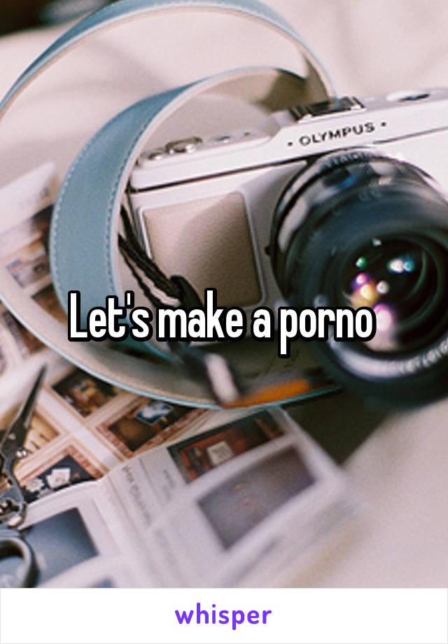 Let's make a porno 