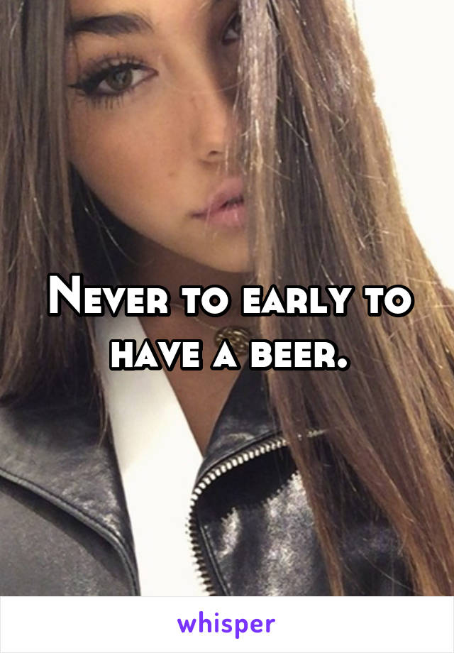 Never to early to have a beer.