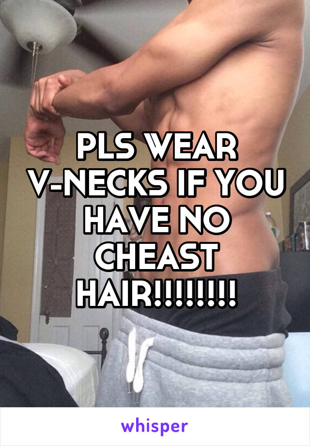 PLS WEAR V-NECKS IF YOU HAVE NO CHEAST HAIR!!!!!!!!