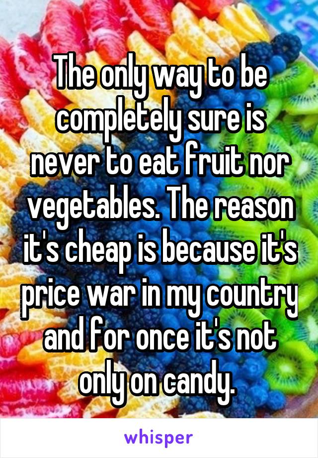 The only way to be completely sure is never to eat fruit nor vegetables. The reason it's cheap is because it's price war in my country and for once it's not only on candy. 