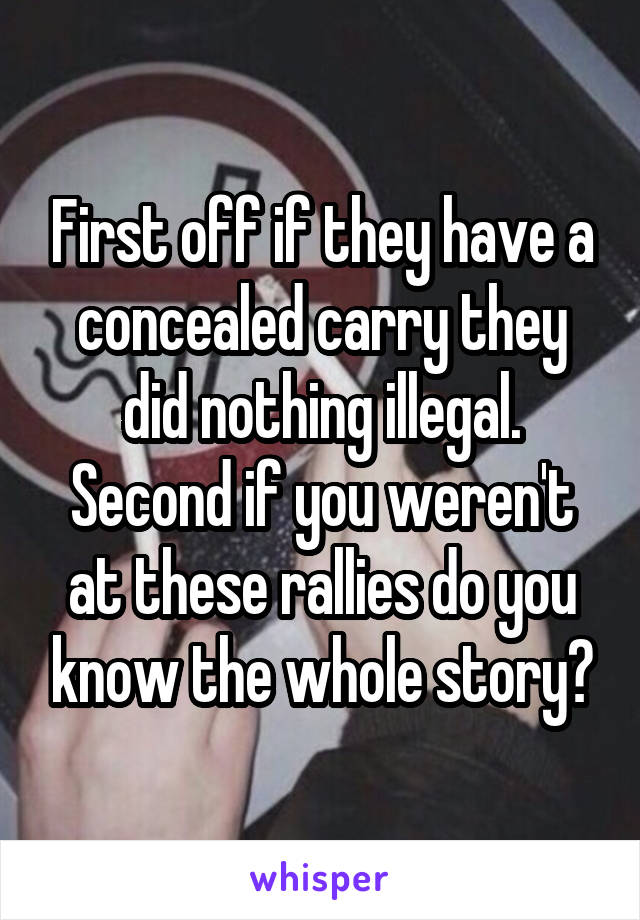 First off if they have a concealed carry they did nothing illegal. Second if you weren't at these rallies do you know the whole story?