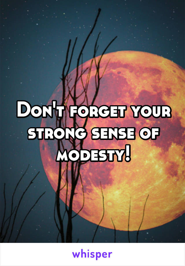 Don't forget your strong sense of modesty!