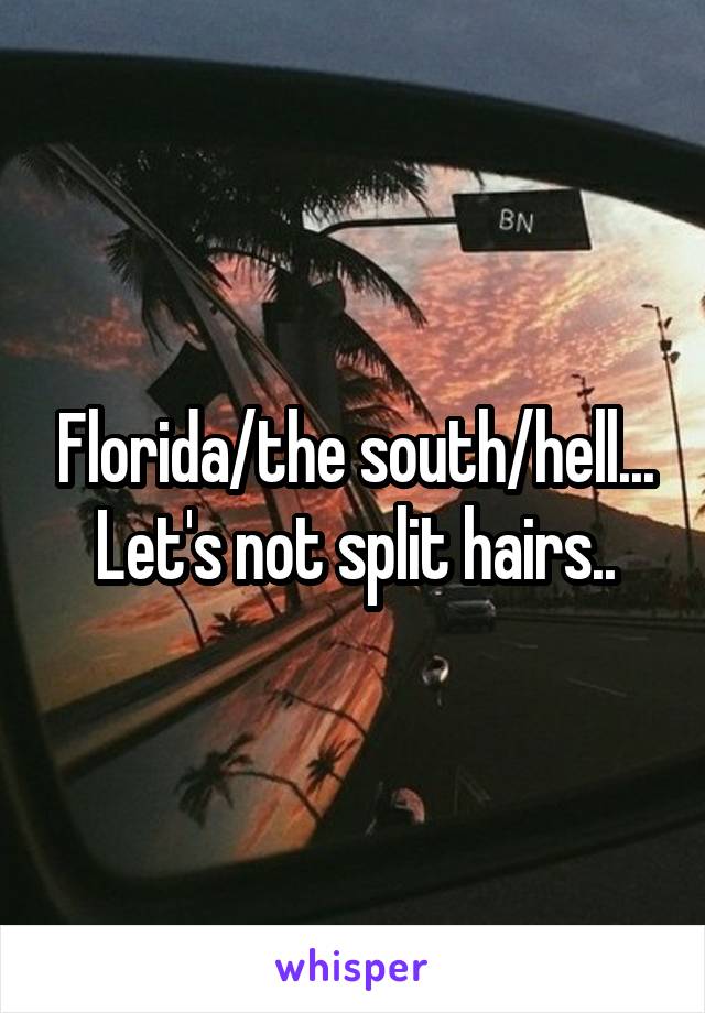 Florida/the south/hell...
Let's not split hairs..