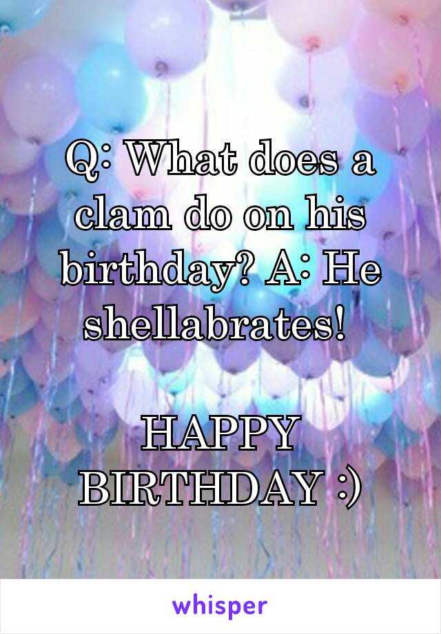 Q: What does a clam do on his birthday? A: He shellabrates! 

HAPPY BIRTHDAY :)