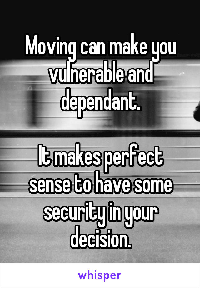 Moving can make you vulnerable and dependant.

It makes perfect sense to have some security in your decision.