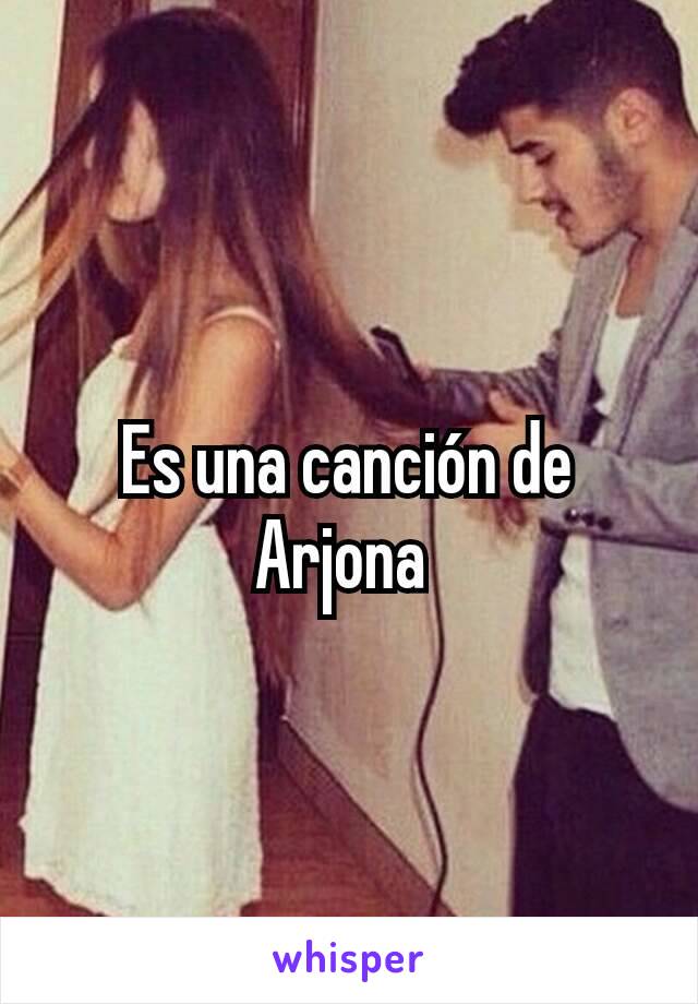 Es una canción de Arjona 