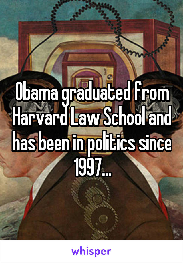 Obama graduated from Harvard Law School and has been in politics since 1997...