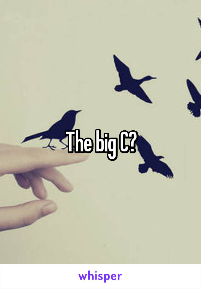 The big C?