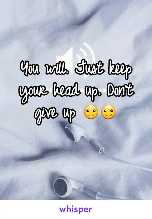 You will. Just keep your head up. Don't give up ☺☺