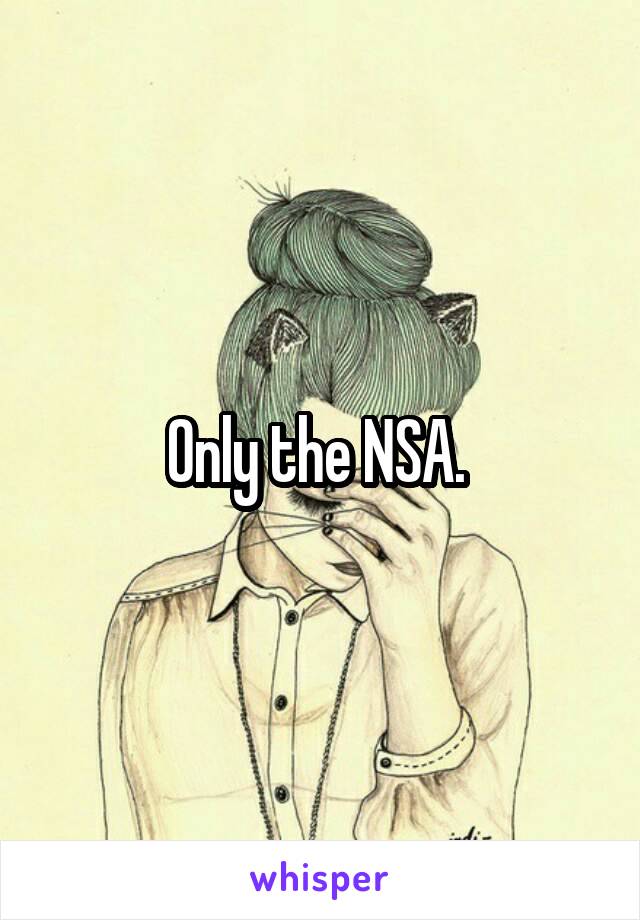 Only the NSA. 