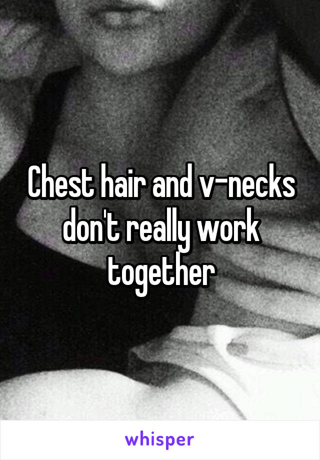Chest hair and v-necks don't really work together