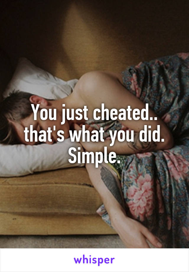 You just cheated.. that's what you did. Simple.